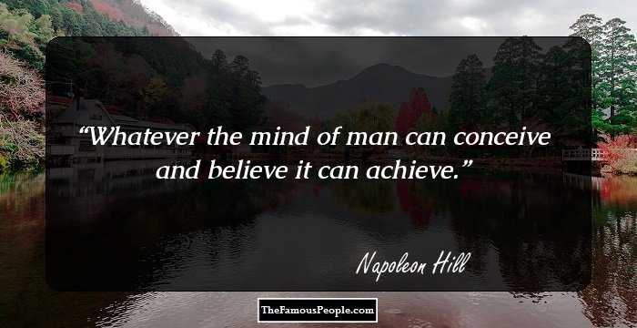 Whatever the mind of man can conceive and believe it can achieve.