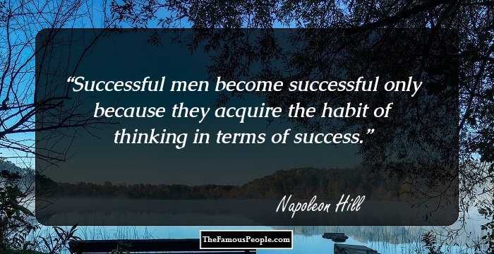 Successful men become successful only because they acquire the habit of thinking in terms of success.