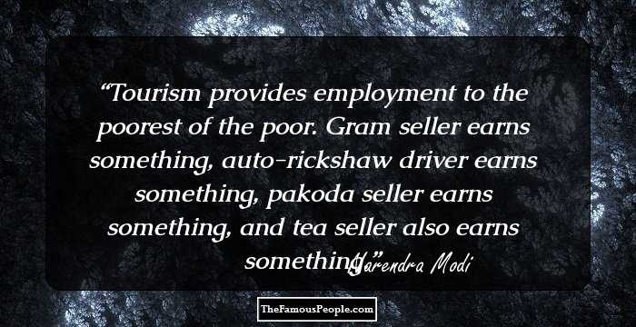 Tourism provides employment to the poorest of the poor. Gram seller earns something, auto-rickshaw driver earns something, pakoda seller earns something, and tea seller also earns something.