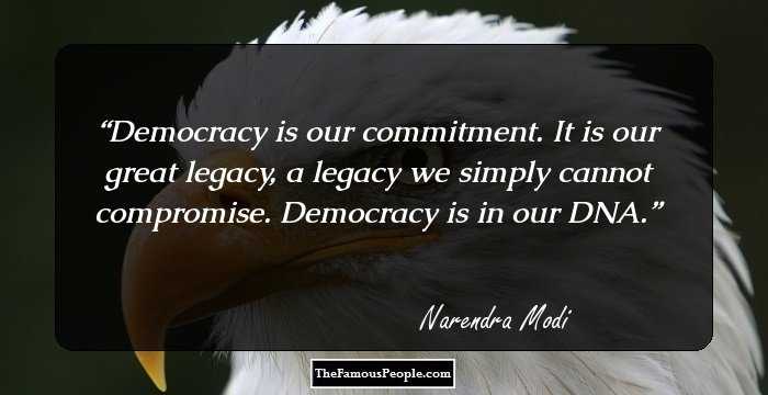 Democracy is our commitment. It is our great legacy, a legacy we simply cannot compromise. Democracy is in our DNA.