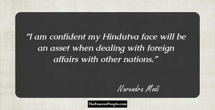 I am confident my Hindutva face will be an asset when dealing with foreign affairs with other nations.