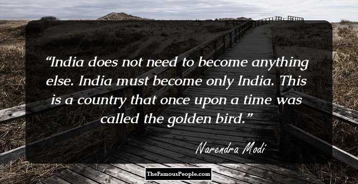 India does not need to become anything else. India must become only India. This is a country that once upon a time was called the golden bird.