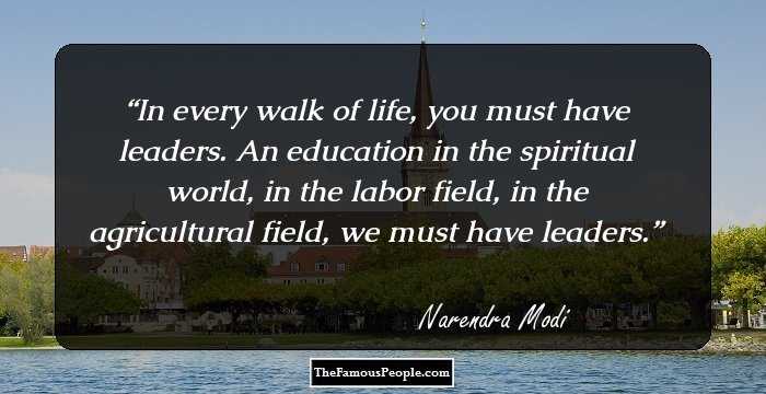 In every walk of life, you must have leaders. An education in the spiritual world, in the labor field, in the agricultural field, we must have leaders.