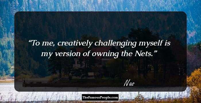To me, creatively challenging myself is my version of owning the Nets.
