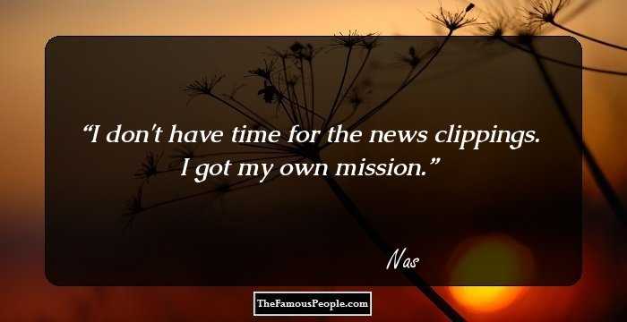 I don't have time for the news clippings. I got my own mission.
