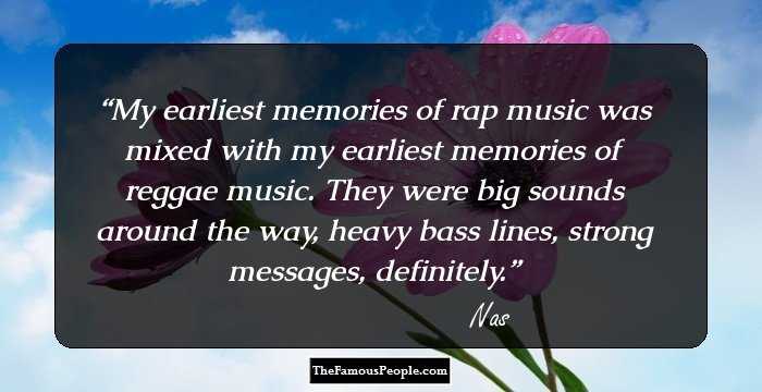 My earliest memories of rap music was mixed with my earliest memories of reggae music. They were big sounds around the way, heavy bass lines, strong messages, definitely.