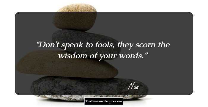 Don't speak to fools, they scorn the wisdom of your words.