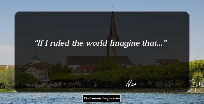 If I ruled the world Imagine that...