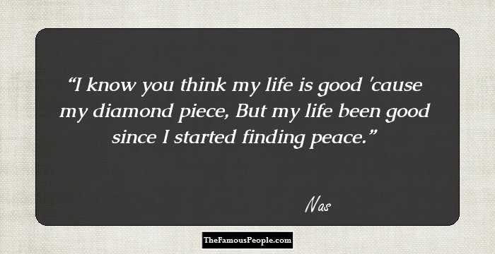 I know you think my life is good 'cause my diamond piece,
But my life been good since I started finding peace.