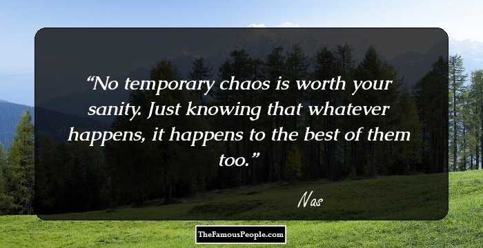 No temporary chaos is worth your sanity. Just knowing that whatever happens, it happens to the best of them too.