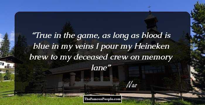 True in the game, as long as blood is blue in my veins
 I pour my Heineken brew to my deceased crew on memory lane