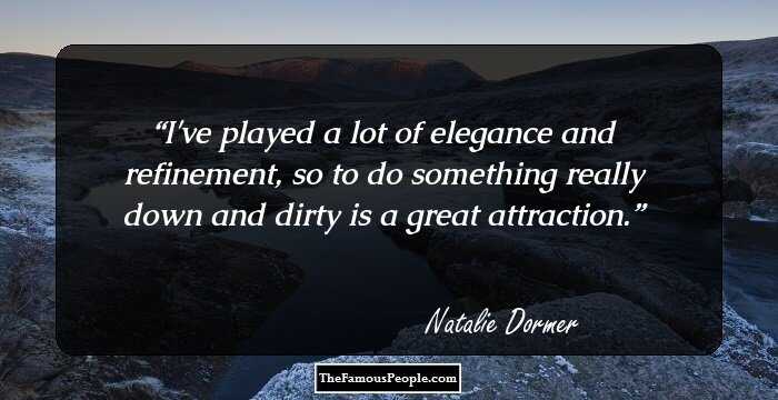 I've played a lot of elegance and refinement, so to do something really down and dirty is a great attraction.