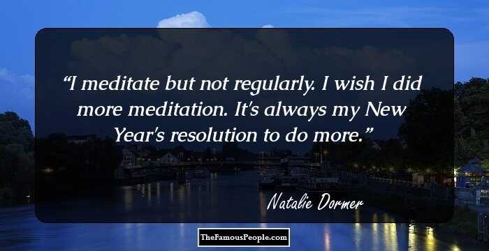 I meditate but not regularly. I wish I did more meditation. It's always my New Year's resolution to do more.
