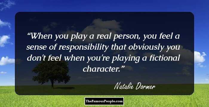 When you play a real person, you feel a sense of responsibility that obviously you don't feel when you're playing a fictional character.