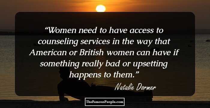 Women need to have access to counseling services in the way that American or British women can have if something really bad or upsetting happens to them.