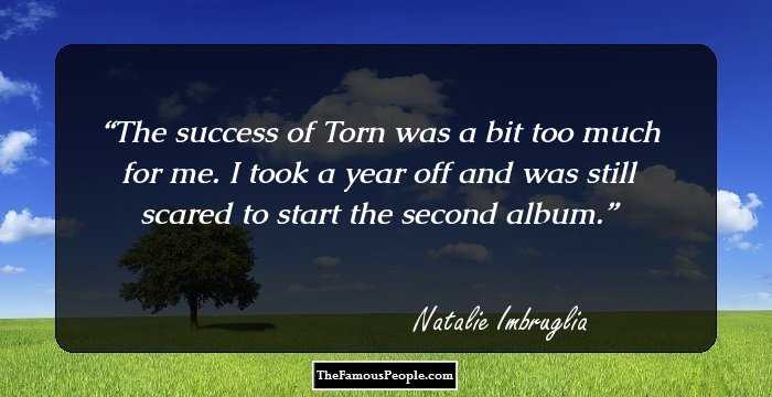 The success of Torn was a bit too much for me. I took a year off and was still scared to start the second album.