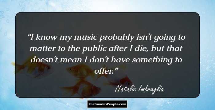 I know my music probably isn't going to matter to the public after I die, but that doesn't mean I don't have something to offer.