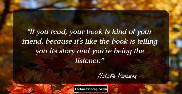 If you read, your book is kind of your friend, because it's like the book is telling you its story and you're being the listener.
