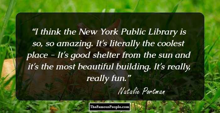 I think the New York Public Library is so, so amazing. It's literally the coolest place - It's good shelter from the sun and it's the most beautiful building. It's really, really fun.