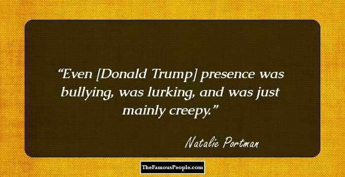Even [Donald Trump] presence was bullying, was lurking, and was just mainly creepy.