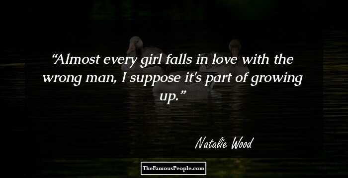 Almost every girl falls in love with the wrong man, I suppose it's part of growing up.