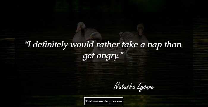 I definitely would rather take a nap than get angry.