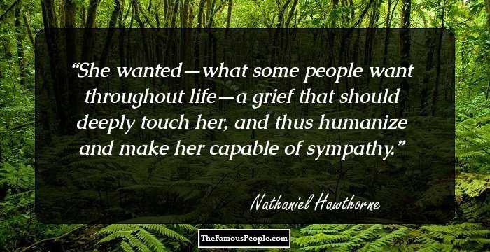 She wanted—what some people want throughout life—a grief that should deeply touch her, and thus humanize and make her capable of sympathy.