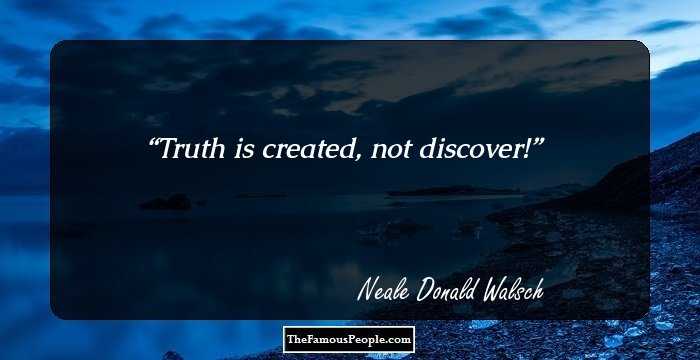Truth is created, not discover!