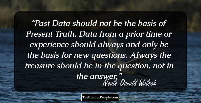 Past Data should not be the basis of Present Truth. Data from a prior time or experience should always and only be the basis for new questions. Always the treasure should be in the question, not in the answer.
