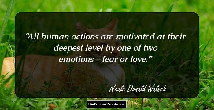 All human actions are motivated at their deepest level by one of two emotions—fear or love.