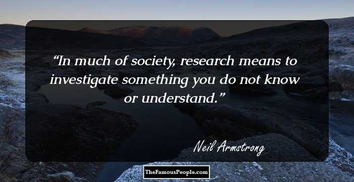 In much of society, research means to investigate something you do not know or understand.