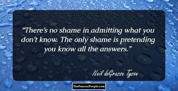 There’s no shame in admitting what you don’t know. The only shame is pretending you know all the answers.