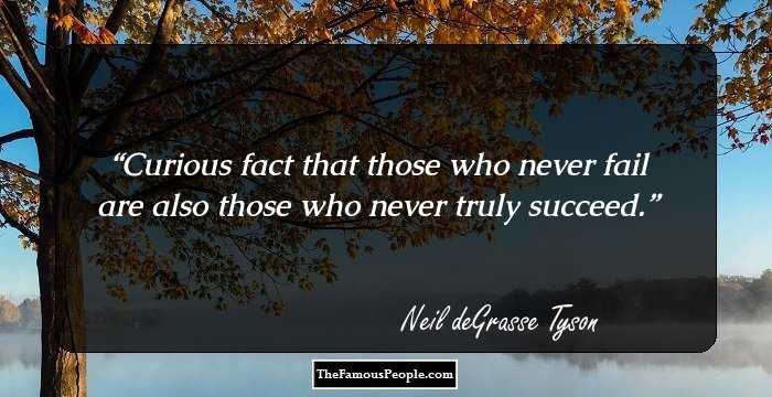 Curious fact that those who never fail are also those who never truly succeed.
