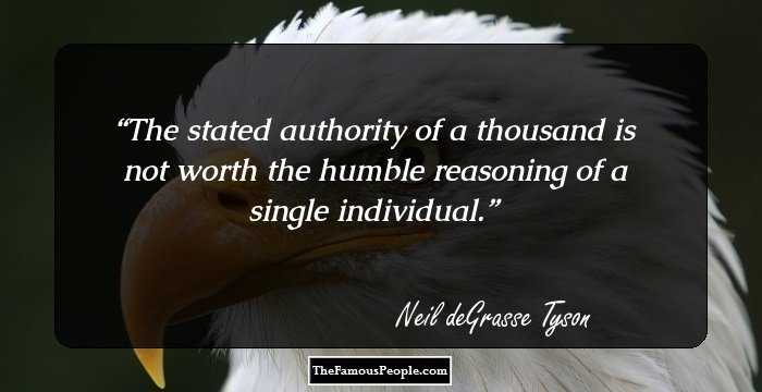 The stated authority of a thousand is not worth the humble reasoning of a single individual.