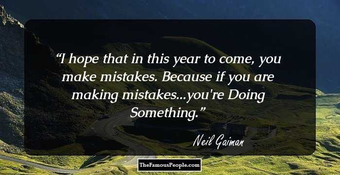 I hope that in this year to come, you make mistakes. Because if you are making mistakes...you're Doing Something.
