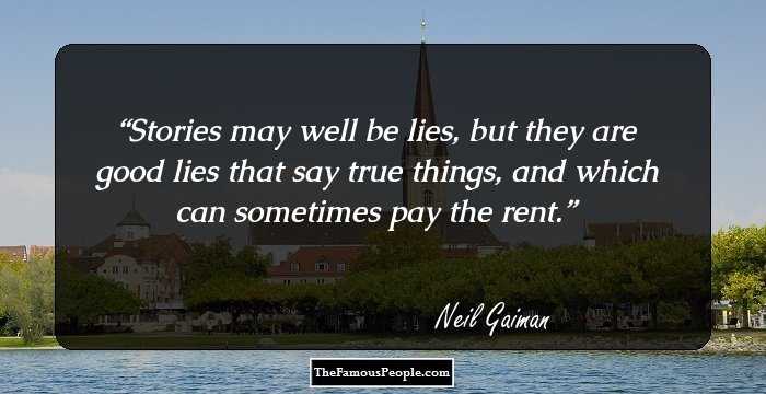 Stories may well be lies, but they are good lies that say true things, and which can sometimes pay the rent.