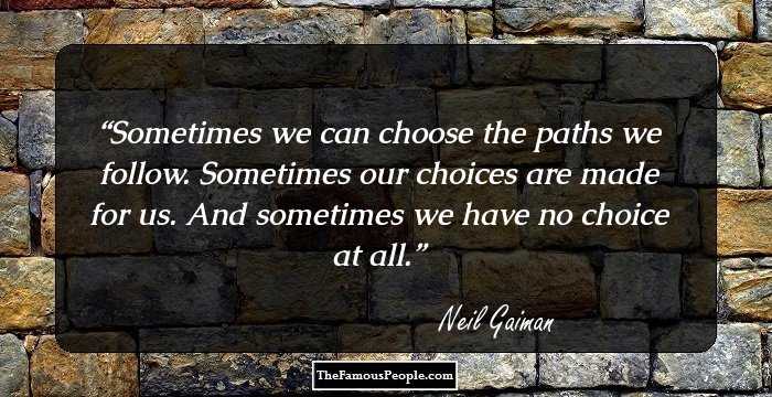 Sometimes we can choose the paths we follow. Sometimes our choices are made for us. And sometimes we have no choice at all.