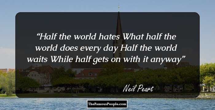 Half the world hates
What half the world does every day
Half the world waits
While half gets on with it anyway