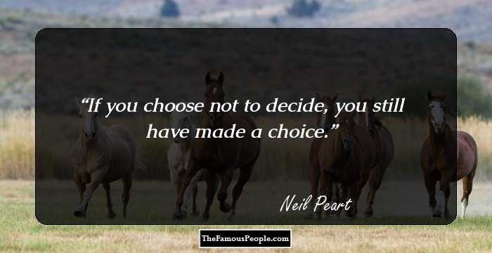 If you choose not to decide, you still have made a choice.