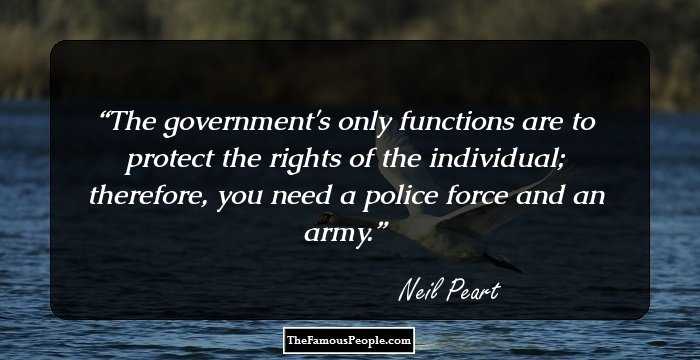The government's only functions are to protect the rights of the individual; therefore, you need a police force and an army.