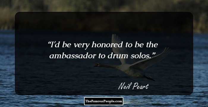 I'd be very honored to be the ambassador to drum solos.