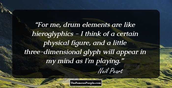 For me, drum elements are like hieroglyphics - I think of a certain physical figure, and a little three-dimensional glyph will appear in my mind as I'm playing.