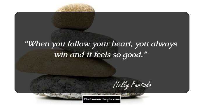 When you follow your heart, you always win and it feels so good.