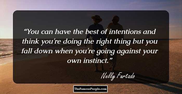 You can have the best of intentions and think you're doing the right thing but you fall down when you're going against your own instinct.