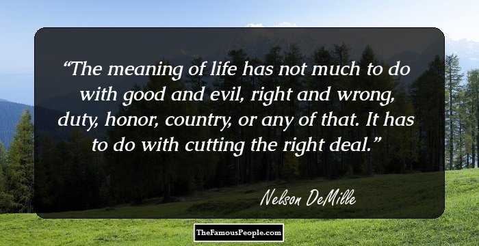The meaning of life has not much to do with good and evil, right and wrong, duty, honor, country, or any of that.

It has to do with cutting the right deal.