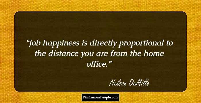 Job happiness is directly proportional to the distance you are from the home office.