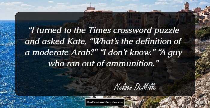 I turned to the Times crossword puzzle and asked Kate, “What’s the definition of a moderate Arab?” “I don’t know.” “A guy who ran out of ammunition.