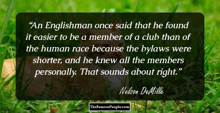 An Englishman once said that he found it easier to be a member of a club than of the human race because the bylaws were shorter, and he knew all the members personally. That sounds about right.