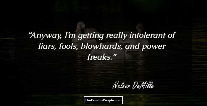 Anyway, I’m getting really intolerant of liars, fools, blowhards, and power freaks.
