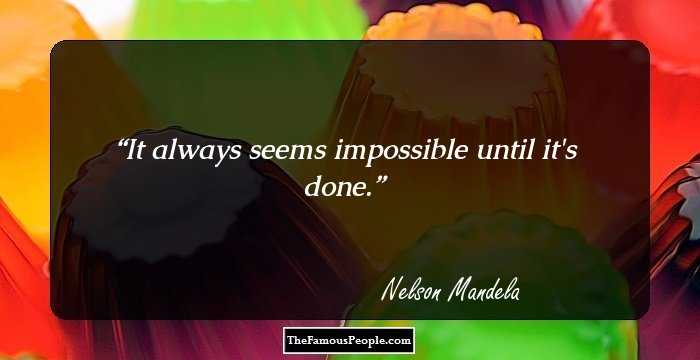 It always seems impossible until it's done.